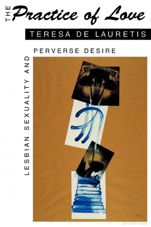 The Practice of Love: Lesbian Sexuality and Perverse Desire - Teresa de Lauretis [KSIĄŻKA]