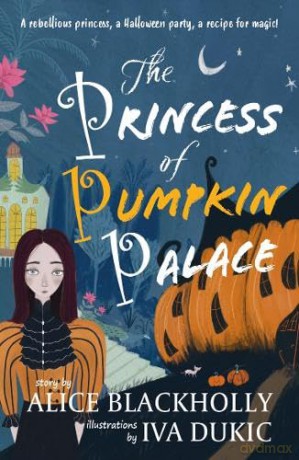 The Princess of Pumpkin Palace: a rebellious princess, a Halloween party, a recipe for magic! - Alice Blackholly [KSIĄŻKA]