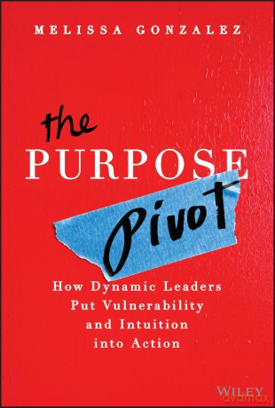 The Purpose Pivot: How Dynamic Leaders Put Vulnerability and Intuition into Action - Melissa Gonzalez [KSIĄŻKA]