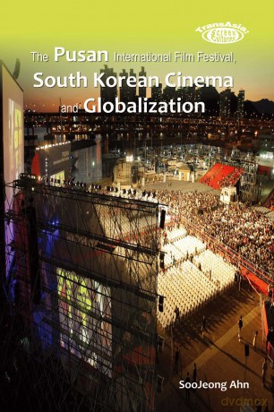 The Pusan International Film Festival, South Korean Cinema and Globalization - Soojeong Ahn [KSIĄŻKA]