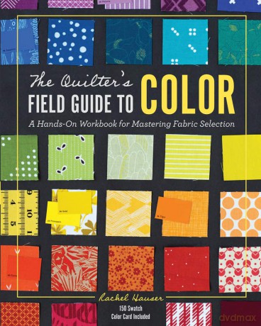 The Quilter's Field Guide to Color: A Hands-On Workbook for Mastering Fabric Selection - Rachel Hauser [KSIĄŻKA]