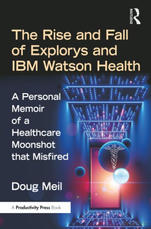 The Rise and Fall of Explorys and IBM Watson Health: A Personal Memoir of a Healthcare Moonshot that Misfired - Doug Meil [KSIĄŻKA]
