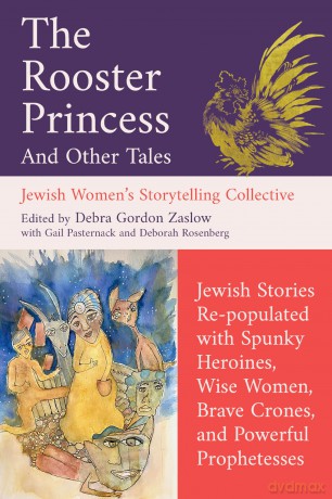 The Rooster Princess and Other Tales: Jewish Stories Re-populated with Spunky Heroines, Wise Women, Brave Crones, and Powerful Prophetesses - Debra Gordon Zaslow [KSIĄŻKA]