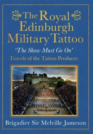 The Royal Edinburgh Military Tattoo: 'The Show Must Go On': 'The Show Must Go On' Travels of The Tattoo Producer - Brigadier Sir Melville Jameson [KSIĄŻKA]