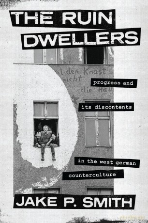 The Ruin Dwellers: Progress and Its Discontents in the West German Counterculture - Jake P. Smith [KSIĄŻKA]