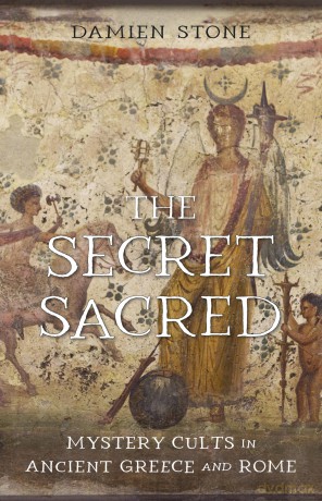 The Secret Sacred: Mystery Cults in Ancient Greece and Rome - Damien Stone [KSIĄŻKA]
