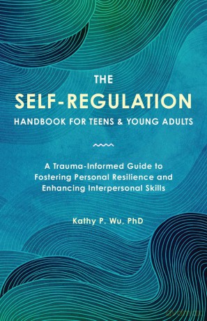 The Self Regulation Handbook for Teens and Young Adults: A Trauma-Informed Guide to Fostering Personal Resilience and Enhancing Interpersonal Skills - Kathy P. Wu [KSIĄŻKA]