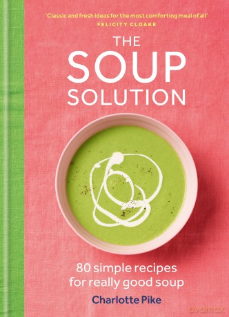 The Soup Solution: 80 Simple Recipes for Really Good Soup - Charlotte Pike [KSIĄŻKA]
