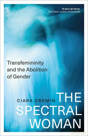 The Spectral Woman: Transfemininity and the Abolition of Gender - Ciara Cremin [KSIĄŻKA]
