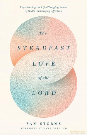 The Steadfast Love of the Lord: Experiencing the Life-Changing Power of God's Unchanging Affection - Sam Storms [KSIĄŻKA]
