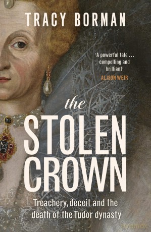 The Stolen Crown: Treachery, Deceit and the Death of the Tudor Dynasty - Tracy Borman [KSIĄŻKA]