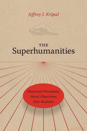 The Superhumanities: Historical Precedents, Moral Objections, New Realities - Jeffrey J. Kripal [KSIĄŻKA]