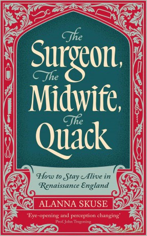 The Surgeon, The Midwife, The Quack: How to Stay Alive in Renaissance England - Dr. Alanna Skuse [KSIĄŻKA]