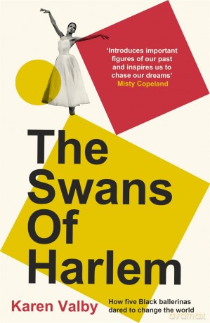 The Swans of Harlem: Fifty years of sisterhood, five black ballerinas, one incredible story - Karen Valby [KSIĄŻKA]