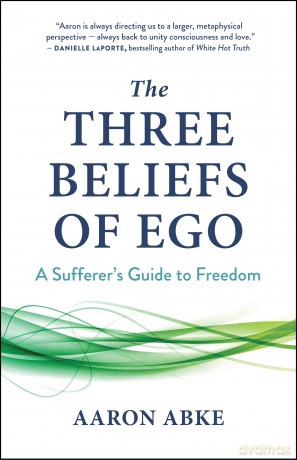 The Three Beliefs of Ego: A Sufferer's Guide to Freedom - Aaron Abke [KSIĄŻKA]