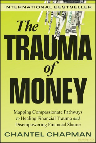 The Trauma of Money: Mapping Compassionate Pathways to Healing Financial Trauma and Disempowering Financial Shame - Chantel Chapman [KSIĄŻKA]