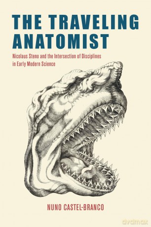 The Traveling Anatomist: Nicolaus Steno and the Intersection of Disciplines in Early Modern Science - Nuno Castel-Branco [KSIĄŻKA]