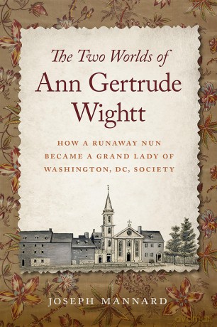 The Two Worlds of Ann Gertrude Wightt: How a Runaway Nun Became a Grand Lady of Washington, DC, Society - Joseph Mannard [KSIĄŻKA]