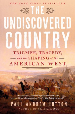 The Undiscovered Country: Triumph, Tragedy, and the Shaping of the American West - PaulAndrew Hutton [KSIĄŻKA]
