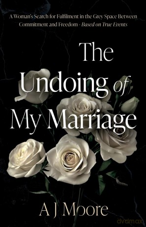 The Undoing of My Marriage: A Woman's Search for Fulfilment in the Grey Space Between Commitment and Freedom - Based on True Events - A J Moore [KSIĄŻKA]