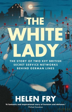 The White Lady: The Story of British Secret Service Networks Behind German Lines: The Story of Two Key British Secret Service Networks Behind German Lines - Helen Fry [KSIĄŻKA]