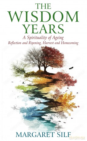 The Wisdom Years: A Spiritualty of Ageing: Reflection and Ripening, Harvest and Homecoming: A Spirituality of Ageing: Reflection and Ripening, Harvest and Homecoming - Margaret Silf [KSIĄŻKA]