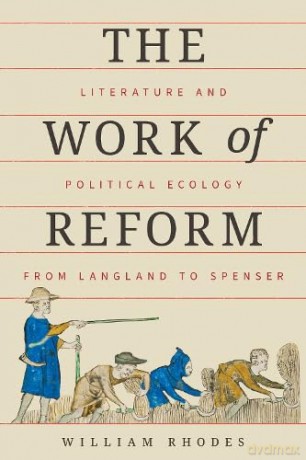 The Work of Reform: Literature and Political Ecology from Langland to Spenser - Assistant Professo of English William Rhodes [KSIĄŻKA]