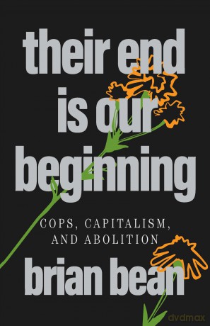 Their End Is Our Beginning: Cops, Capitalism, and Abolition - brian bean [KSIĄŻKA]