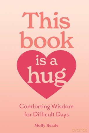 This Book Is a Hug: Comforting Wisdom for Difficult Days - Molly Reade [KSIĄŻKA]
