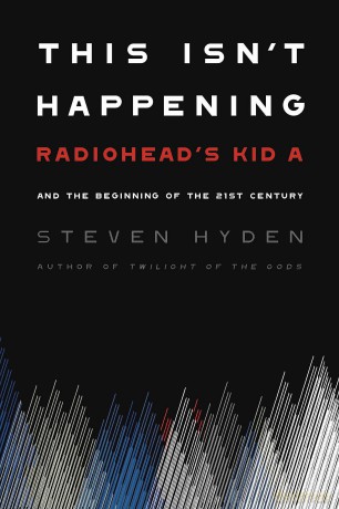 This Isn't Happening: Radiohead's 'Kid A' and the Beginning of the 21st Century - Steven Hyden [KSIĄŻKA]