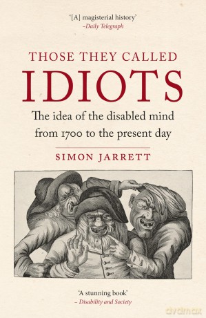 Those They Called Idiots: The Idea of the Disabled Mind from 1700 to the Present Day - Simon Jarrett [KSIĄŻKA]