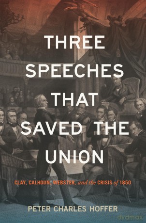 Three Speeches That Saved the Union: Clay, Calhoun, Webster, and the Crisis of 1850 - Peter Charles Hoffer [KSIĄŻKA]