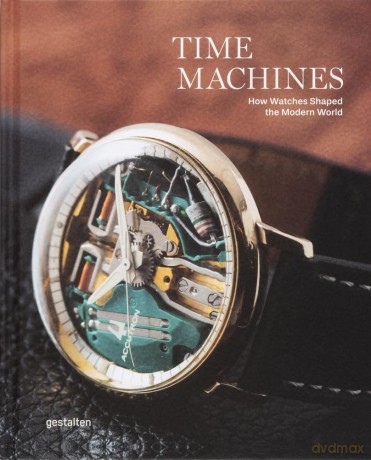 Time Machines: How Watches Shaped the Modern World: Iconic Watches and Their Era - gestalten [KSIĄŻKA]
