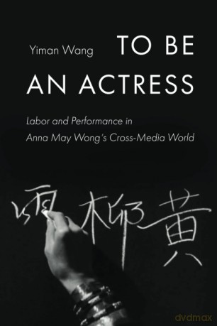 To Be an Actress: Labor and Performance in Anna May Wong's Cross-Media World: 7 - Yiman Wang [KSIĄŻKA]
