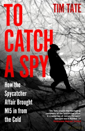 To Catch a Spy: How the Spycatcher Affair Brought MI5 in from the Cold - Tim Tate [KSIĄŻKA]