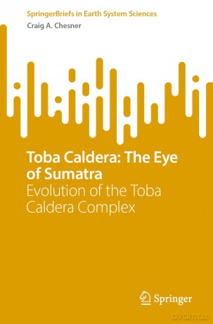 Toba Caldera: The Eye of Sumatra: Evolution of the Toba Caldera Complex - Craig A. Chesner [KSIĄŻKA]