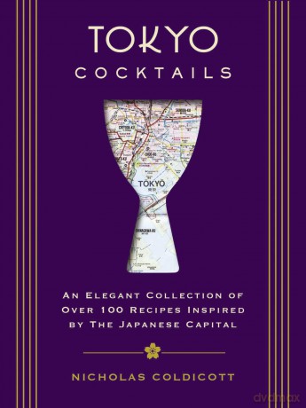Tokyo Cocktails: An Elegant Collection of Over 100 Recipes Inspired by the Eastern Capital - Nicholas Coldicott [KSIĄŻKA]