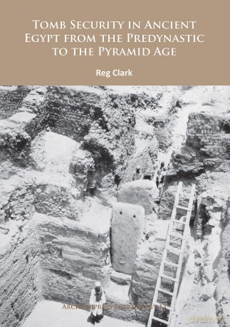 Tomb Security in Ancient Egypt from the Predynastic to the Pyramid Age - Reg Clark [KSIĄŻKA]