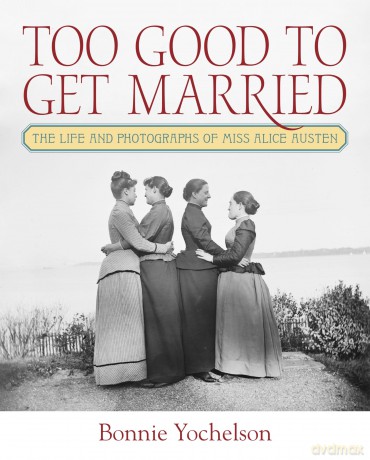 Too Good to Get Married: The Life and Photographs of Miss Alice Austen - Bonnie Yochelson [KSIĄŻKA]