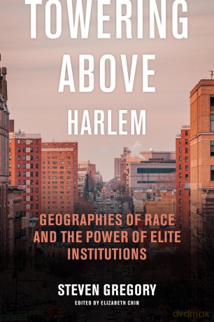 Towering Above Harlem: Geographies of Race and the Power of Elite Institutions - Steven Gregory [KSIĄŻKA]