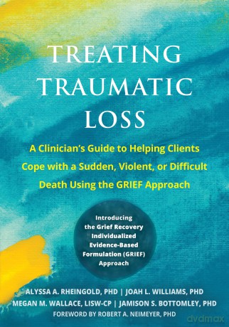 Treating Traumatic Loss: A Clinician's Guide to Helping Clients Cope with a Sudden, Violent, or Difficult Death Using the GRIEF Approach - Alyssa A. Rheingold [KSIĄŻKA]