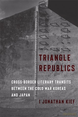 Triangle Republics: Cross-Border Literary Transits Between the Cold War Koreas and Japan - I Jonathan Kief [KSIĄŻKA]