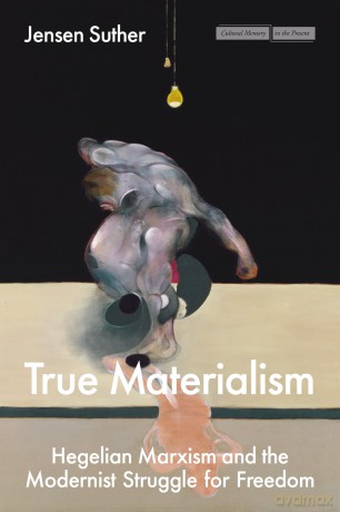 True Materialism: Hegelian Marxism and the Modernist Struggle for Freedom - Jensen Suther [KSIĄŻKA]