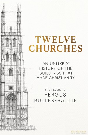 Twelve Churches: An unlikely history of the buildings that made Christianity - Fergus Butler-Gallie [KSIĄŻKA]