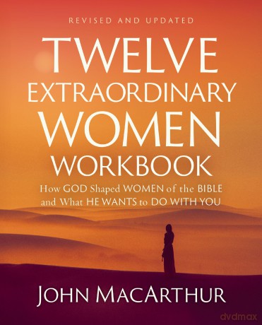 Twelve Extraordinary Women Workbook, Revised and Updated: How God Shaped Women of the Bible and What He Wants to Do With You - John F. MacArthur [KSIĄŻKA]