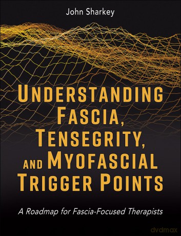 Understanding Fascia, Tensegrity, and Myofascial Trigger Points: A Roadmap for Fascia-Focused Therapists - John Sharkey [KSIĄŻKA]