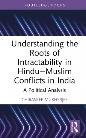Understanding the Roots of Intractability in Hindu-Muslim Conflicts in India: A Political Analysis - Chirasree Mukherjee [KSIĄŻKA]