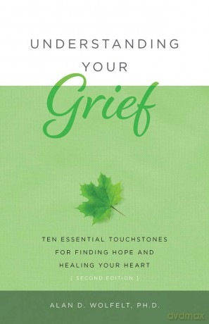 Understanding Your Grief: Ten Essential Touchstones for Finding Hope and Healing Your Heart - PhD Alan D Wolfelt [KSIĄŻKA]