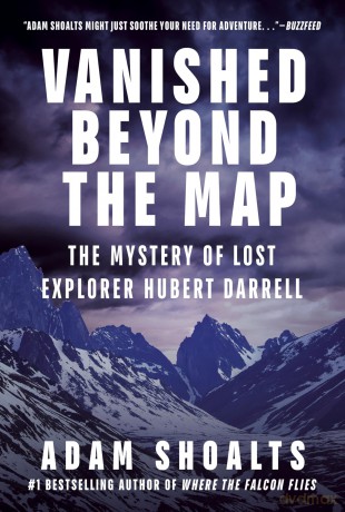 Vanished Beyond the Map: The Mystery of Lost Explorer Hubert Darrell - Adam Shoalts [KSIĄŻKA]