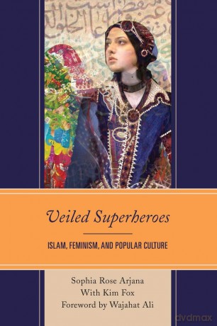 Veiled Superheroes: Islam, Feminism, and Popular Culture - Sophia Rose Arjana [KSIĄŻKA]